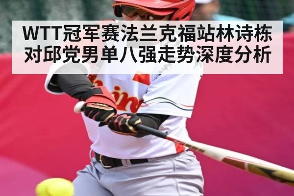 WTT冠军赛法兰克福站林诗栋对邱党男单八强走势深度分析